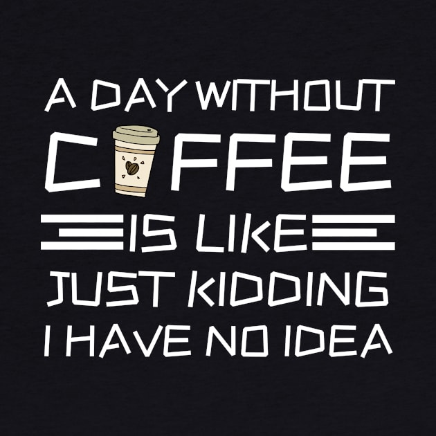 A Day Without Coffee Just Kidding I Have No Idea by Teewyld